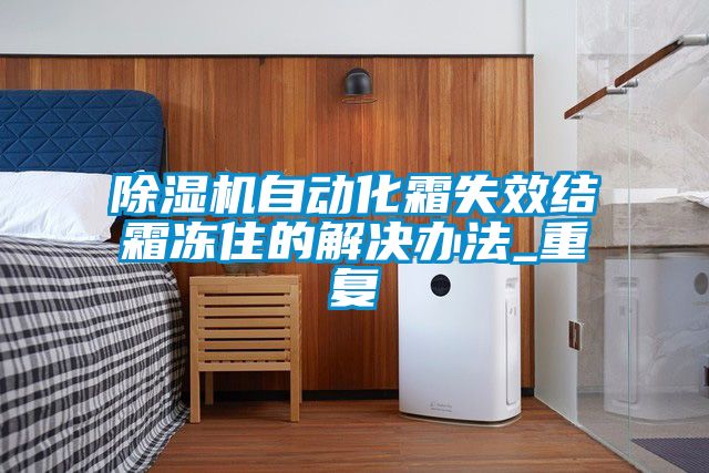 除濕機自動化霜失效結(jié)霜凍住的解決辦法_重復(fù)