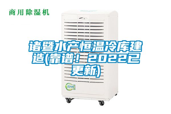 諸暨水產(chǎn)恒溫冷庫建造(靠譜！2022已更新)