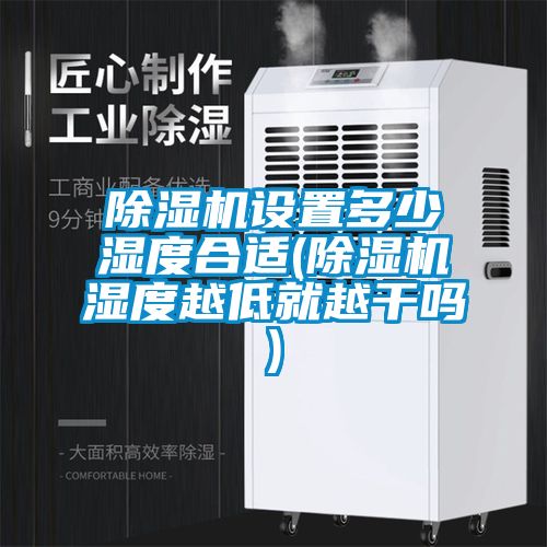 除濕機(jī)設(shè)置多少濕度合適(除濕機(jī)濕度越低就越干嗎)