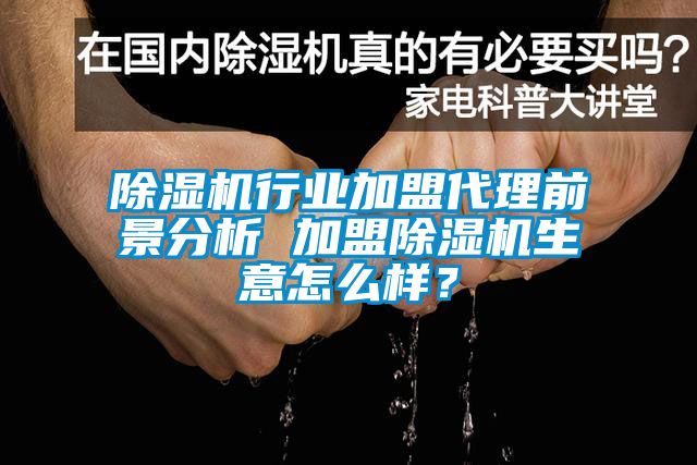 除濕機行業(yè)加盟代理前景分析 加盟除濕機生意怎么樣？