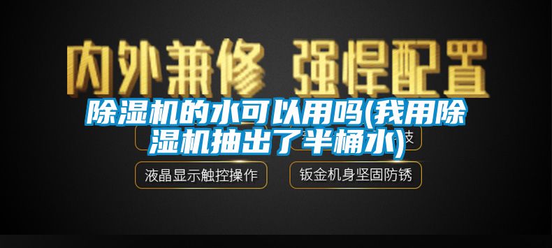 除濕機的水可以用嗎(我用除濕機抽出了半桶水)