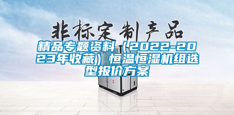 精品專題資料（2022-2023年收藏）恒溫恒濕機(jī)組選型報價方案