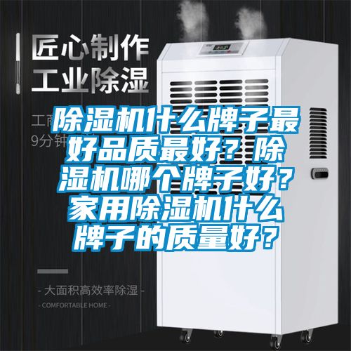 除濕機什么牌子最好品質(zhì)最好？除濕機哪個牌子好？家用除濕機什么牌子的質(zhì)量好？