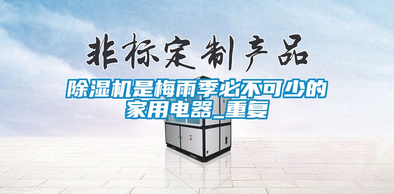 除濕機(jī)是梅雨季必不可少的家用電器_重復(fù)