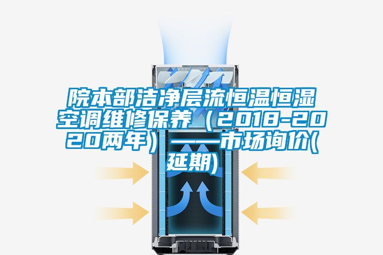 院本部潔凈層流恒溫恒濕空調(diào)維修保養(yǎng)（2018-2020兩年）——市場詢價(延期)