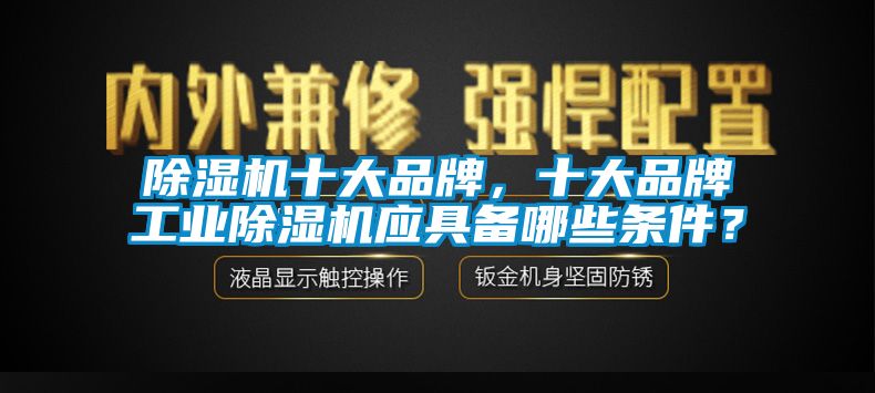 除濕機十大品牌，十大品牌工業(yè)除濕機應具備哪些條件？