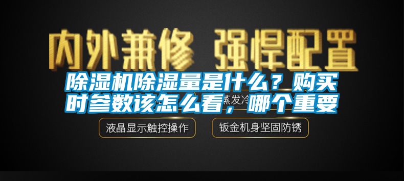 除濕機(jī)除濕量是什么？購買時(shí)參數(shù)該怎么看，哪個(gè)重要