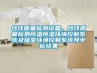 知識百科紗線質(zhì)量檢測設(shè)備、紗線質(zhì)量檢測恒溫恒濕環(huán)境控制系統(tǒng)及暗室環(huán)境控制系統(tǒng)預(yù)中標(biāo)結(jié)果