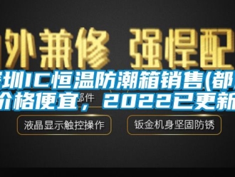 知識百科深圳IC恒溫防潮箱銷售(都說價格便宜，2022已更新)