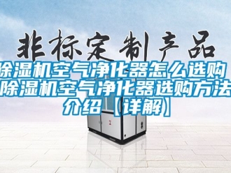 行業(yè)新聞除濕機(jī)空氣凈化器怎么選購(gòu) 除濕機(jī)空氣凈化器選購(gòu)方法介紹【詳解】