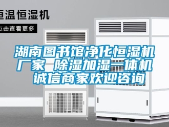 企業(yè)新聞湖南圖書館凈化恒濕機(jī)廠家 除濕加濕一體機(jī) 誠信商家歡迎咨詢