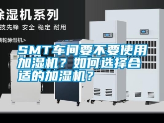 常見問題SMT車間要不要使用加濕機(jī)？如何選擇合適的加濕機(jī)？