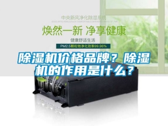 企業(yè)新聞除濕機(jī)價(jià)格品牌？除濕機(jī)的作用是什么？