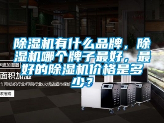 企業(yè)新聞除濕機(jī)有什么品牌，除濕機(jī)哪個(gè)牌子最好，最好的除濕機(jī)價(jià)格是多少？