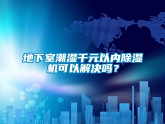 常見問題地下室潮濕千元以內(nèi)除濕機(jī)可以解決嗎？