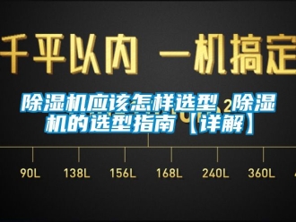 行業(yè)新聞除濕機(jī)應(yīng)該怎樣選型 除濕機(jī)的選型指南【詳解】