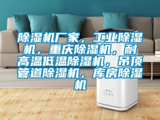 企業(yè)新聞除濕機廠家，工業(yè)除濕機，重慶除濕機，耐高溫低溫除濕機，吊頂管道除濕機，庫房除濕機