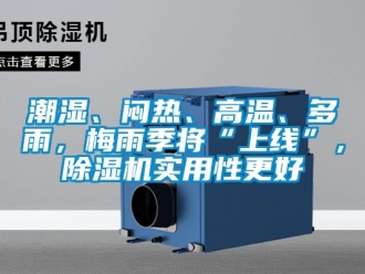 企業(yè)新聞潮濕、悶熱、高溫、多雨，梅雨季將“上線”，除濕機實用性更好