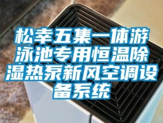 知識百科松幸五集一體游泳池專用恒溫除濕熱泵新風空調(diào)設(shè)備系統(tǒng)