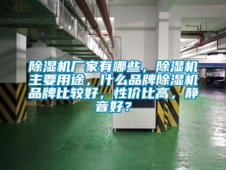 企業(yè)新聞除濕機廠家有哪些，除濕機主要用途，什么品牌除濕機品牌比較好，性價比高，靜音好？