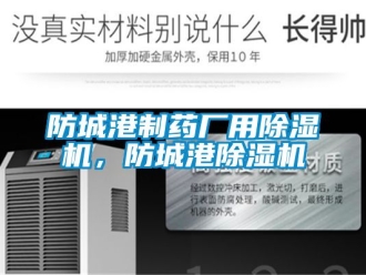 行業(yè)新聞防城港制藥廠用除濕機(jī)，防城港除濕機(jī)