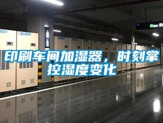 知識(shí)百科印刷車間加濕器，時(shí)刻掌控濕度變化