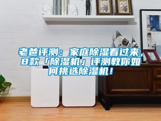 行業(yè)新聞老爸評測：家庭除濕看過來，8款「除濕機」評測教你如何挑選除濕機！