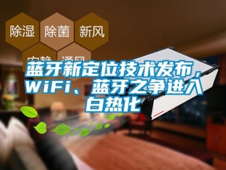 行業(yè)新聞藍(lán)牙新定位技術(shù)發(fā)布，WiFi、藍(lán)牙之爭進(jìn)入白熱化