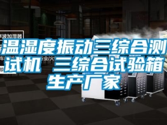 企業(yè)新聞溫濕度振動(dòng)三綜合測(cè)試機(jī) 三綜合試驗(yàn)箱生產(chǎn)廠家