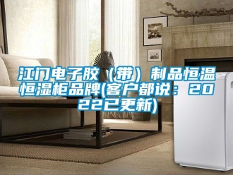 知識百科江門電子膠（帶）制品恒溫恒濕柜品牌(客戶都說：2022已更新)