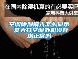 行業(yè)新聞空調除濕模式怎么顯示 夏天打空調外機沒有水正常嗎