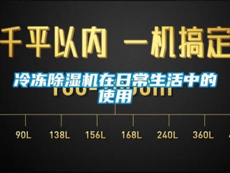 行業(yè)新聞冷凍除濕機(jī)在日常生活中的使用