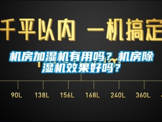 常見問題機房加濕機有用嗎？機房除濕機效果好嗎？