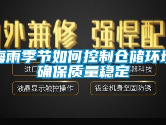 常見問題梅雨季節(jié)如何控制倉儲環(huán)境確保質(zhì)量穩(wěn)定