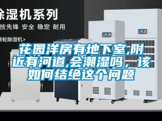 企業(yè)新聞花園洋房有地下室,附近有河道,會(huì)潮濕嗎，該如何結(jié)絕這個(gè)問題