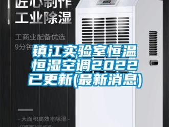 知識百科鎮(zhèn)江實驗室恒溫恒濕空調2022已更新(最新消息)