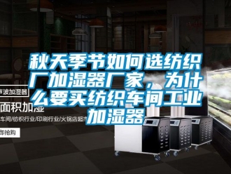 企業(yè)新聞秋天季節(jié)如何選紡織廠加濕器廠家，為什么要買紡織車間工業(yè)加濕器