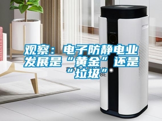 行業(yè)新聞?dòng)^察：電子防靜電業(yè)發(fā)展是“黃金”還是“垃圾”