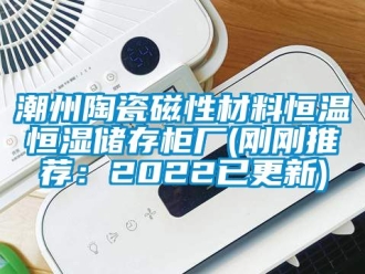 知識百科潮州陶瓷磁性材料恒溫恒濕儲存柜廠(剛剛推薦：2022已更新)