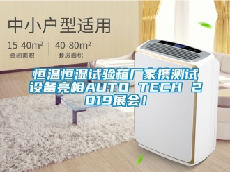 知識百科恒溫恒濕試驗箱廠家攜測試設(shè)備亮相AUTO TECH 2019展會！