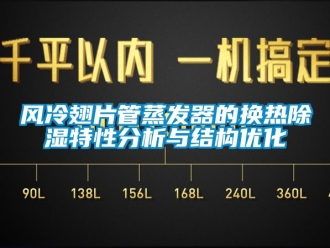 行業(yè)新聞風(fēng)冷翅片管蒸發(fā)器的換熱除濕特性分析與結(jié)構(gòu)優(yōu)化