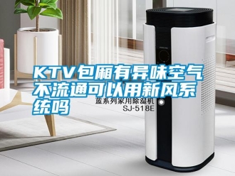 常見問題KTV包廂有異味空氣不流通可以用新風(fēng)系統(tǒng)嗎