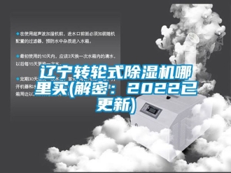 常見問題遼寧轉(zhuǎn)輪式除濕機哪里買(解密：2022已更新)