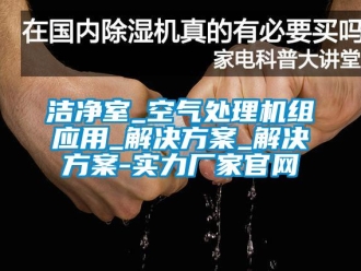 行業(yè)新聞潔凈室_空氣處理機(jī)組應(yīng)用_解決方案_解決方案-實(shí)力廠家官網(wǎng)