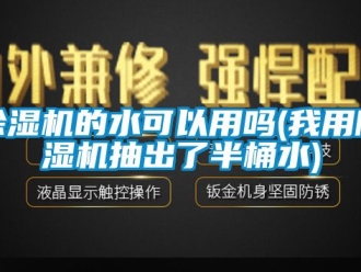 企業(yè)新聞除濕機(jī)的水可以用嗎(我用除濕機(jī)抽出了半桶水)