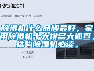 企業(yè)新聞除濕機什么品牌最好，家用除濕機十大排名大巡查，選購除濕機必讀。