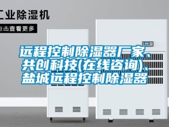 行業(yè)新聞遠(yuǎn)程控制除濕器廠家、共創(chuàng)科技(在線咨詢)、鹽城遠(yuǎn)程控制除濕器