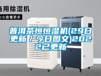 知識(shí)百科普洱茶恒恒濕機(jī)(29日更新／今日?qǐng)D文)2022已更新