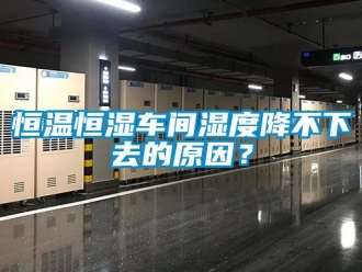 知識(shí)百科恒溫恒濕車間濕度降不下去的原因？