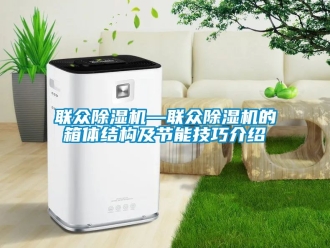 行業(yè)新聞聯(lián)眾除濕機(jī)—聯(lián)眾除濕機(jī)的箱體結(jié)構(gòu)及節(jié)能技巧介紹